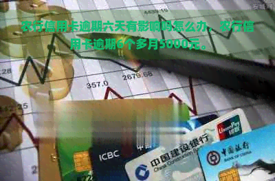 农行信用卡逾期六天有影响吗怎么办，农行信用卡逾期6个多月5000元。