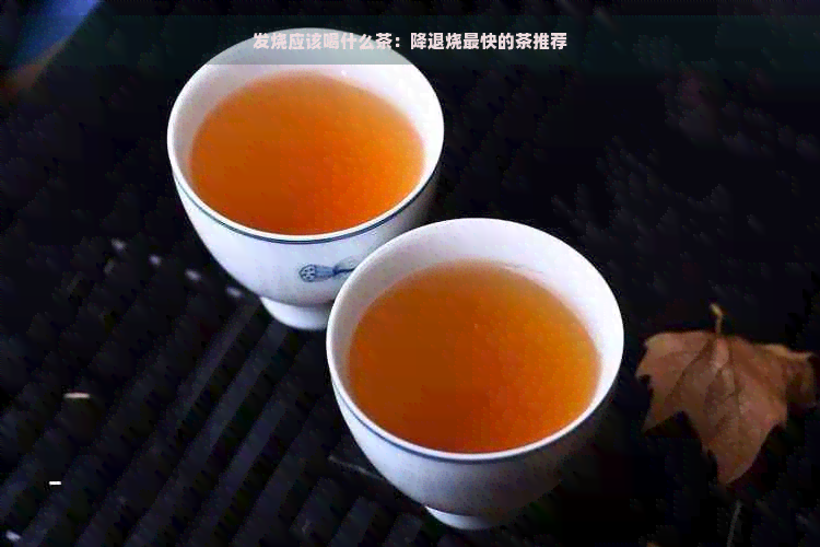 发烧应该喝什么茶：降退烧最快的茶推荐