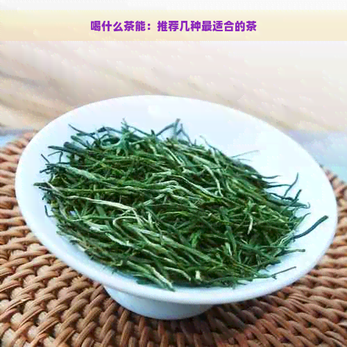 喝什么茶能：推荐几种最适合的茶