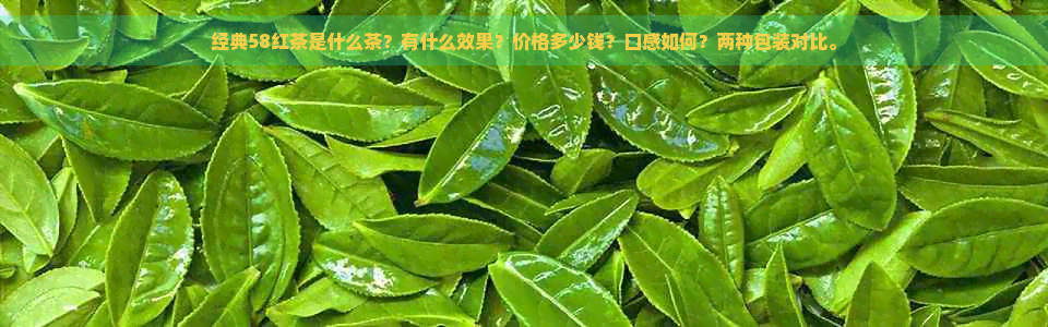 经典58红茶是什么茶？有什么效果？价格多少钱？口感如何？两种包装对比。