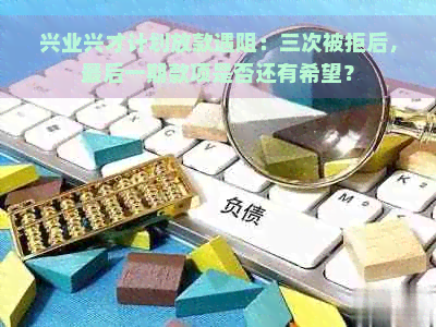 兴业兴才计划放款遇阻：三次被拒后，最后一期款项是否还有希望？