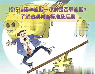 招行信用卡逾期一小时是否算逾期？了解逾期判断标准及后果