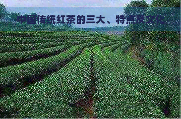 中国传统红茶的三大、特点及文化