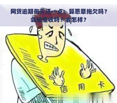 网贷逾期每天还一点：算恶意拖欠吗？会被吗？会怎样？