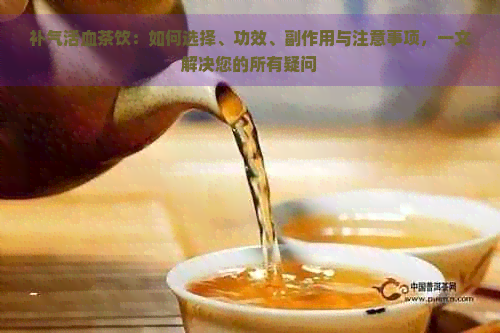 补气活血茶饮：如何选择、功效、副作用与注意事项，一文解决您的所有疑问