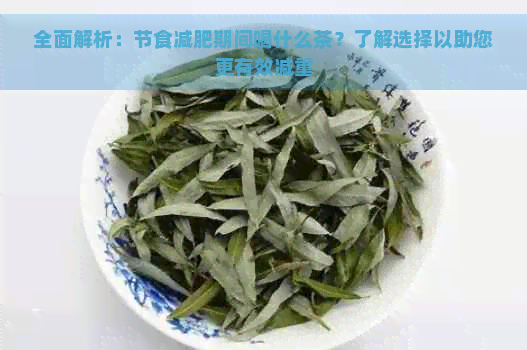 全面解析：节食减肥期间喝什么茶？了解选择以助您更有效减重