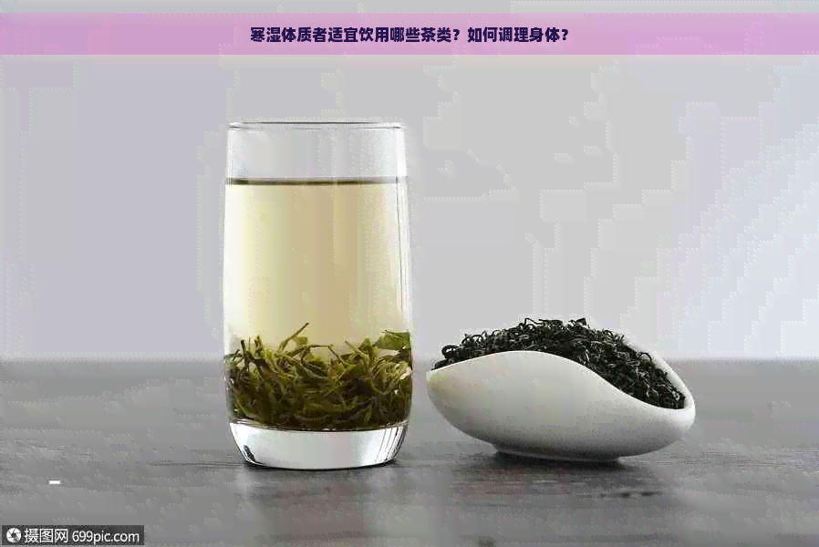 寒湿体质者适宜饮用哪些茶类？如何调理身体？