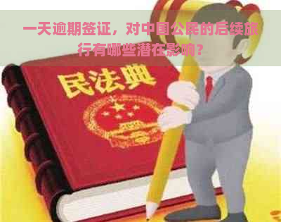 一天逾期签证，对中国公民的后续旅行有哪些潜在影响？