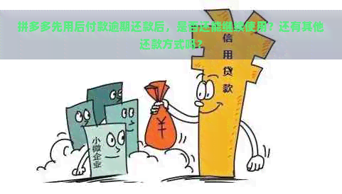 拼多多先用后付款逾期还款后，是否还能继续使用？还有其他还款方式吗？