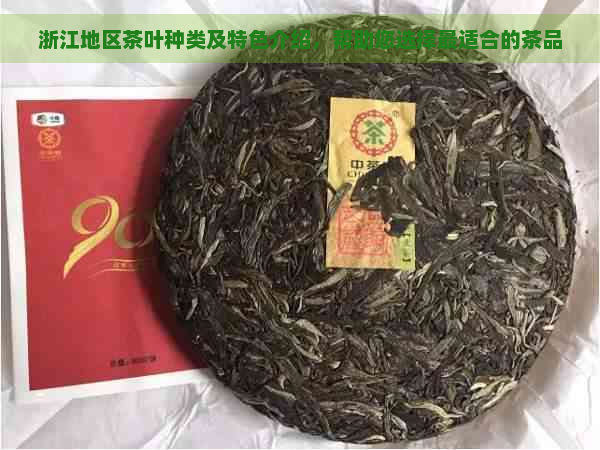 浙江地区茶叶种类及特色介绍，帮助您选择最适合的茶品