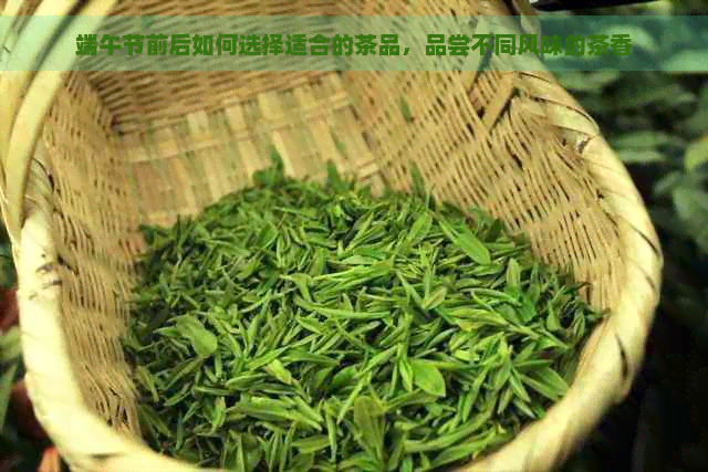 端午节前后如何选择适合的茶品，品尝不同风味的茶香