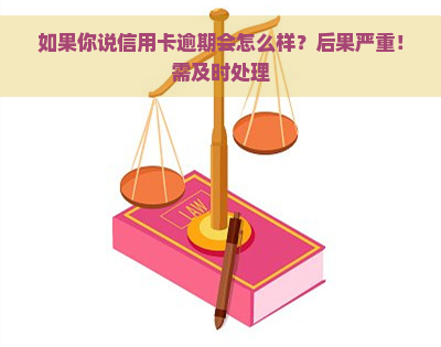 如果你说信用卡逾期会怎么样？后果严重！需及时处理