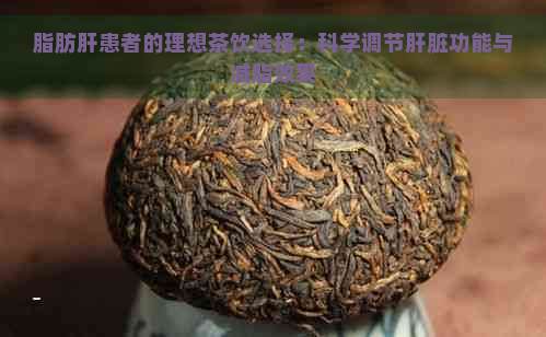 脂肪肝患者的理想茶饮选择：科学调节肝脏功能与减脂效果