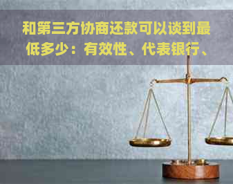 和第三方协商还款可以谈到更低多少：有效性、代表银行、协商过程与费用详解