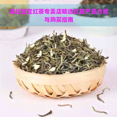 湖北宜宜红茶专卖店精选红茶产品介绍与购买指南