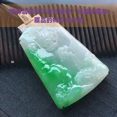 哪种翡翠料子会升值快？详解优质收藏品的特点与价值