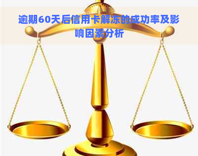 逾期60天后信用卡解冻的成功率及影响因素分析