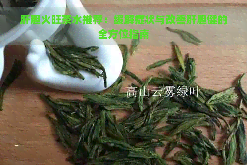 肝胆火旺茶水推荐：缓解症状与改善肝胆健的全方位指南