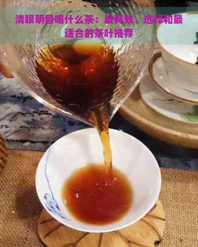 清眼明目喝什么茶：最有效、选择和最适合的茶叶推荐