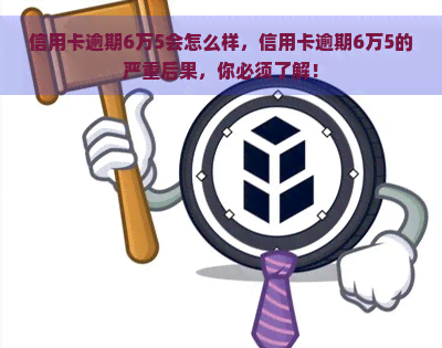 信用卡逾期6万5会怎么样，信用卡逾期6万5的严重后果，你必须了解！