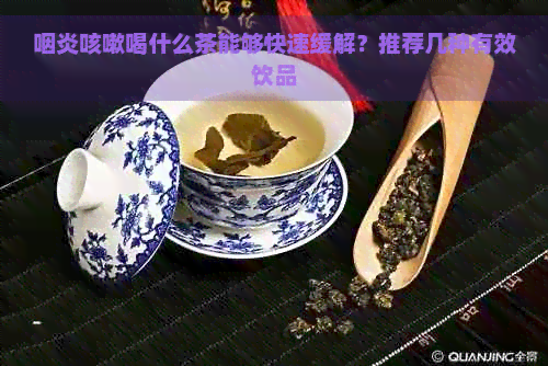 咽炎咳嗽喝什么茶能够快速缓解？推荐几种有效饮品