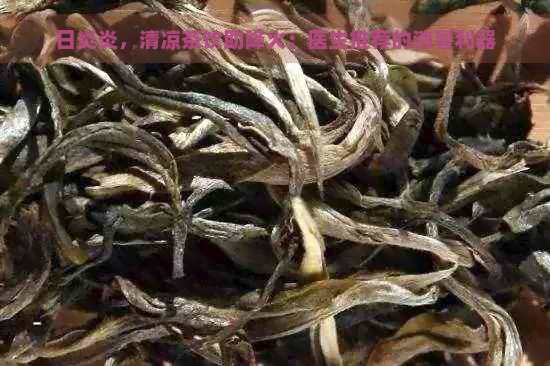 日炎炎，清凉茶饮助降火：医生推荐的消暑利器