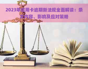 2023年信用卡逾期新法规全面解读：条文内容、影响及应对策略