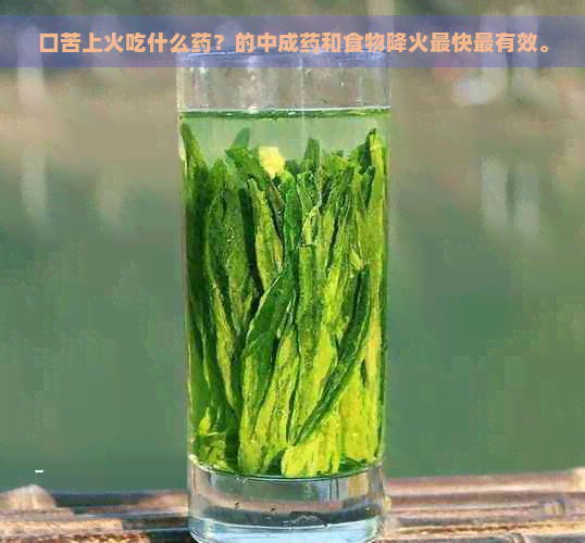 口苦上火吃什么药？的中成药和食物降火最快最有效。