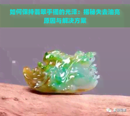 如何保持翡翠手镯的光泽：揭秘失去油亮原因与解决方案