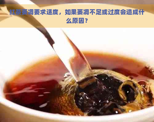 红茶萎凋要求适度，如果萎凋不足或过度会造成什么原因？