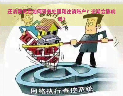 还清网贷后如何妥善处理和注销账户？逾期会影响吗？