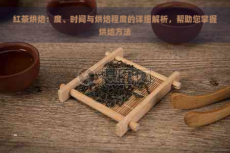 红茶烘焙：度、时间与烘焙程度的详细解析，帮助您掌握烘焙方法