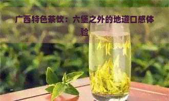 广西特色茶饮：六堡之外的地道口感体验