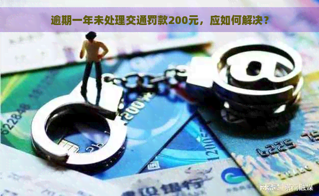 逾期一年未处理交通罚款200元，应如何解决？