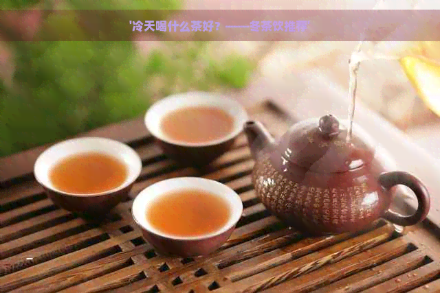 '冷天喝什么茶好？——冬茶饮推荐'