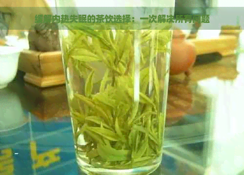 缓解内热失眠的茶饮选择：一次解决所有问题