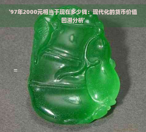 '97年2000元相当于现在多少钱：现代化的货币价值回溯分析'