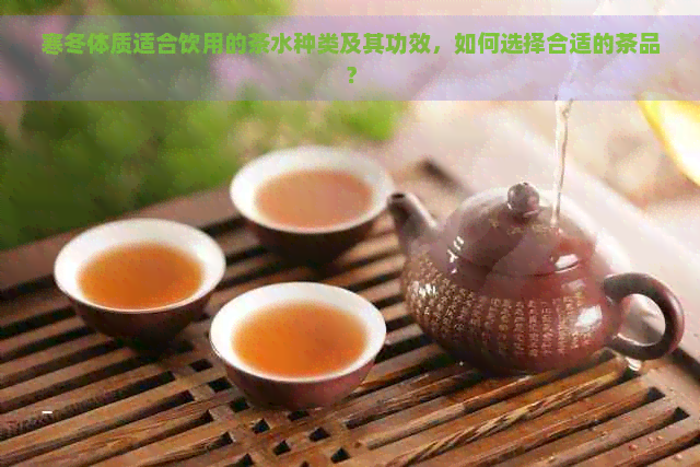 寒冬体质适合饮用的茶水种类及其功效，如何选择合适的茶品？