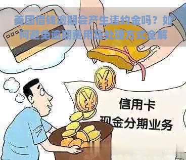 美团借钱逾期会产生违约金吗？如何避免逾期费用及处理方式全解析