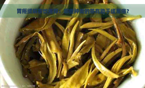 胃疼缓解茶饮推荐：哪些种类的茶有助于缓胃痛？