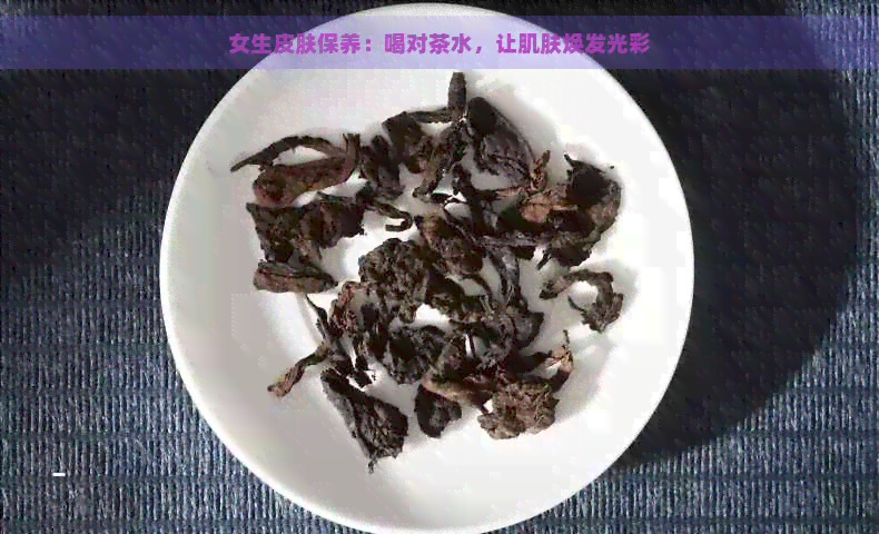 女生皮肤保养：喝对茶水，让肌肤焕发光彩