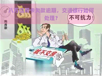 八万信用卡欠款逾期，交通银行如何处理？