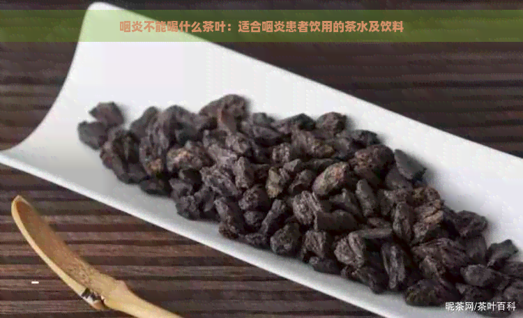 咽炎不能喝什么茶叶：适合咽炎患者饮用的茶水及饮料