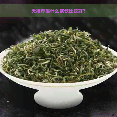 天推荐喝什么茶饮比较好？