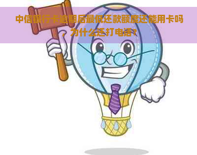 中信银行卡逾期后更低还款额度还能用卡吗，为什么还打电话？