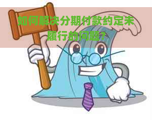 如何解决分期付款约定未履行的问题？