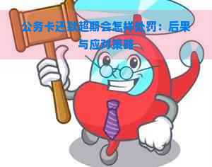 公务卡还款超期会怎样处罚：后果与应对策略