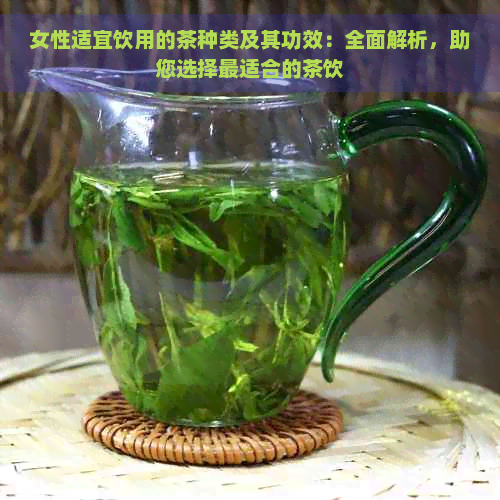 女性适宜饮用的茶种类及其功效：全面解析，助您选择最适合的茶饮