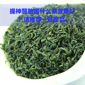 提神醒脑喝什么茶效果好？请推荐一款饮品。