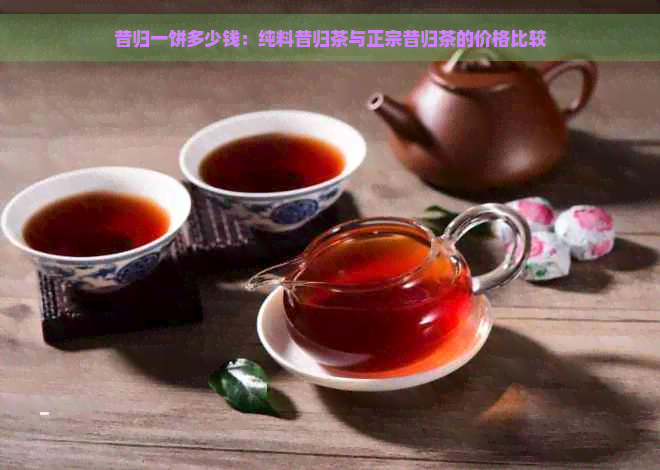 昔归一饼多少钱：纯料昔归茶与正宗昔归茶的价格比较